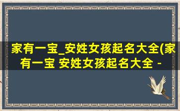 家有一宝_安姓女孩起名大全(家有一宝 安姓女孩起名大全 - 亲情温暖，美好人生)